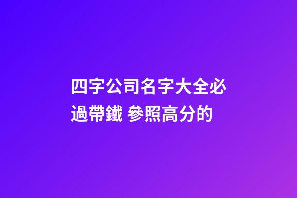 四字公司名字大全必過帶鐵 參照高分的-第1張-公司起名-玄機派